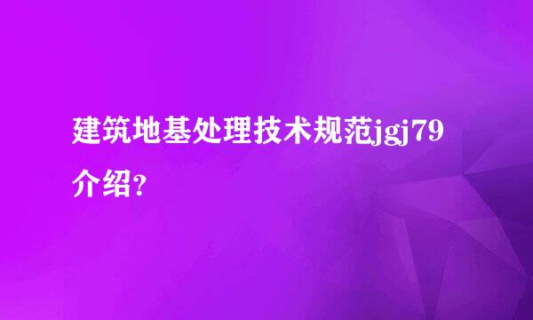 建筑地基处理技术规范jgj79介绍？