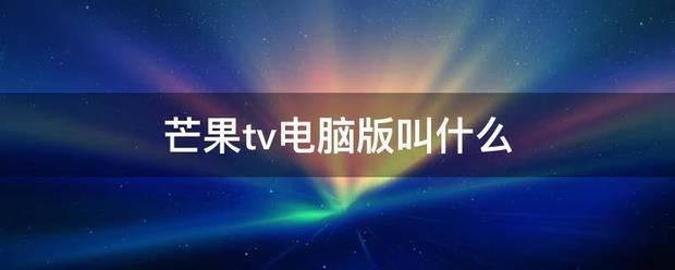 芒果tv电脑版叫什么