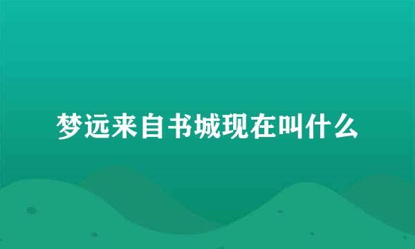 梦远来自书城现在叫什么