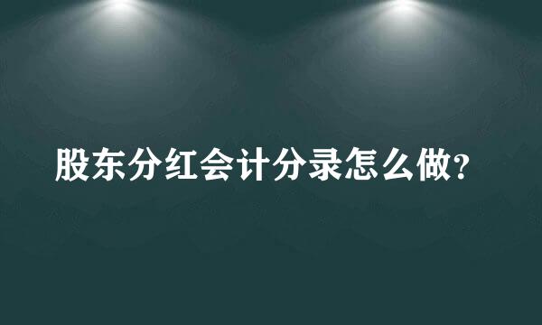 股东分红会计分录怎么做？