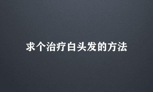 求个治疗白头发的方法