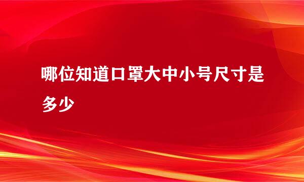 哪位知道口罩大中小号尺寸是多少