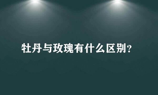 牡丹与玫瑰有什么区别？