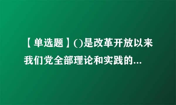 【单选题】()是改革开放以来我们党全部理论和实践的鲜明主题。