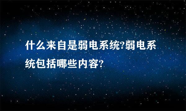 什么来自是弱电系统?弱电系统包括哪些内容?