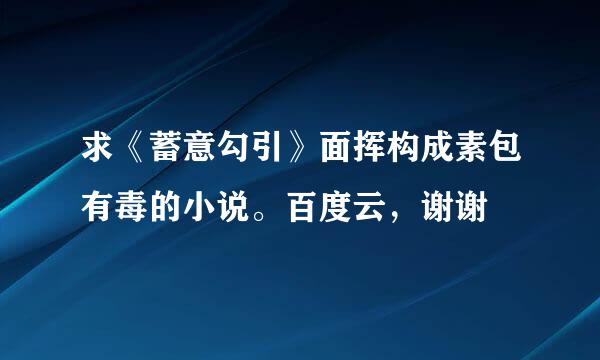 求《蓄意勾引》面挥构成素包有毒的小说。百度云，谢谢