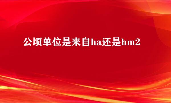 公顷单位是来自ha还是hm2