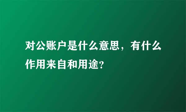 对公账户是什么意思，有什么作用来自和用途？