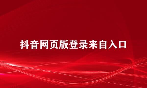 抖音网页版登录来自入口