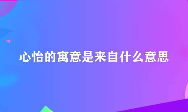 心怡的寓意是来自什么意思