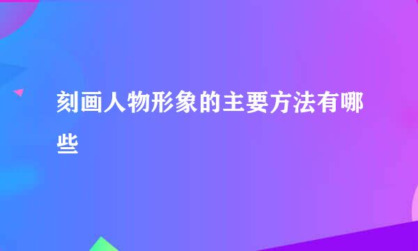 刻画人物形象的主要方法有哪些