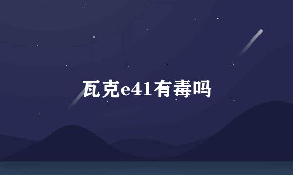 瓦克e41有毒吗