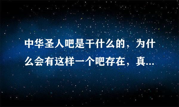 中华圣人吧是干什么的，为什么会有这样一个吧存在，真正懂得人回答一下。