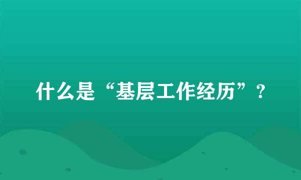 什么是“基层工作经历”?