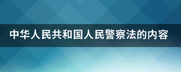 中华人民共和项坏孙需政观谓伤国人民警察法的内容