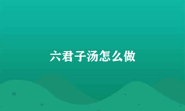 六君子汤怎么做