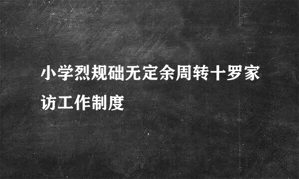 小学烈规础无定余周转十罗家访工作制度