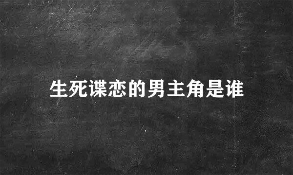 生死谍恋的男主角是谁