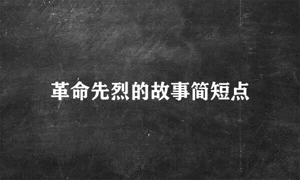 革命先烈的故事简短点