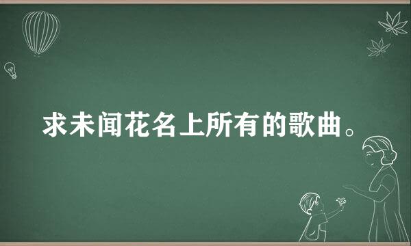 求未闻花名上所有的歌曲。