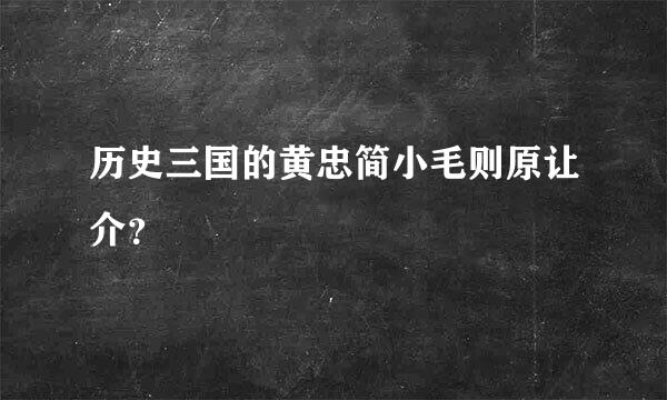 历史三国的黄忠简小毛则原让介？