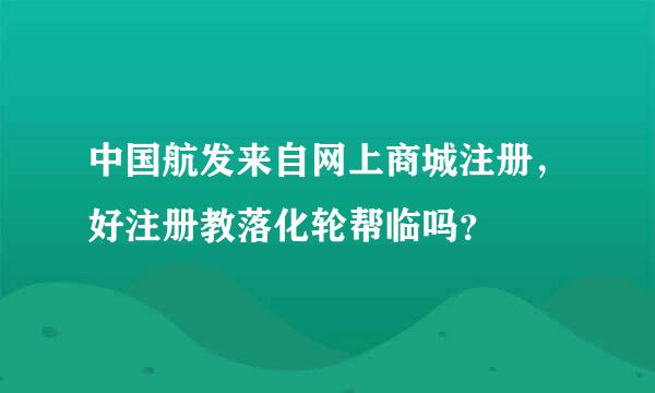 中国航发来自网上商城注册，好注册教落化轮帮临吗？