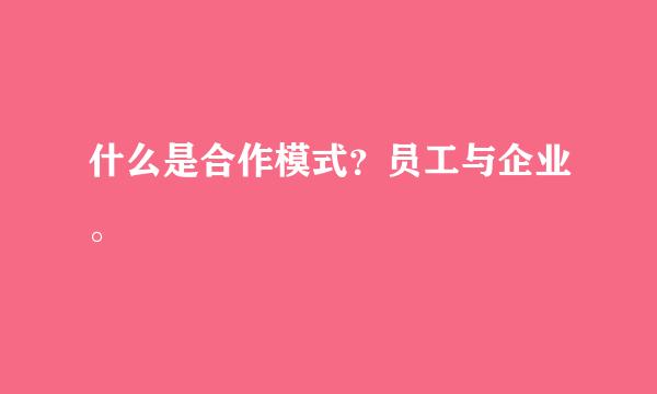 什么是合作模式？员工与企业。