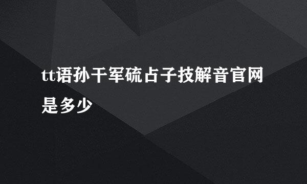 tt语孙干军硫占子技解音官网是多少