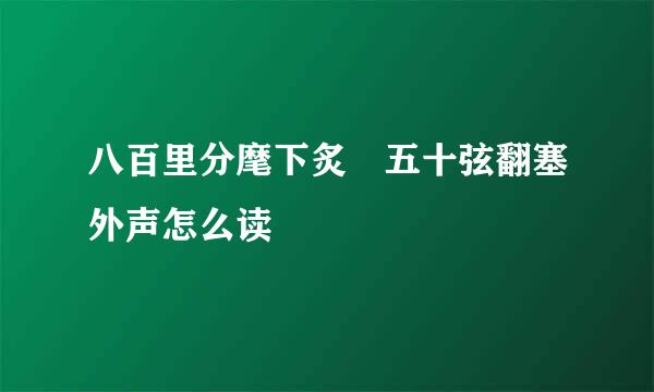 八百里分麾下炙 五十弦翻塞外声怎么读