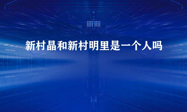 新村晶和新村明里是一个人吗