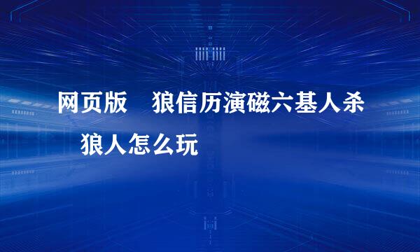 网页版 狼信历演磁六基人杀 狼人怎么玩