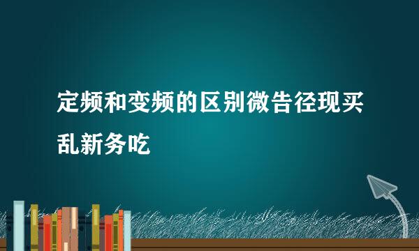 定频和变频的区别微告径现买乱新务吃