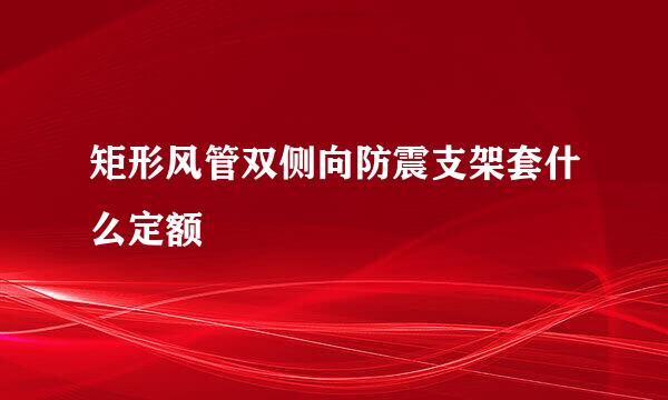 矩形风管双侧向防震支架套什么定额