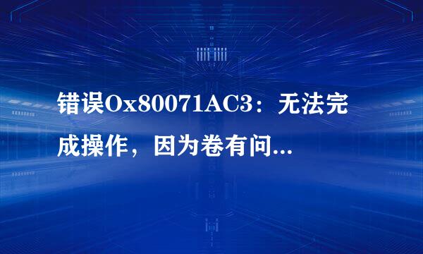 错误Ox80071AC3：无法完成操作，因为卷有问题。请运行chkdsk并重试