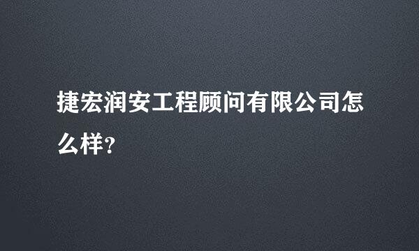 捷宏润安工程顾问有限公司怎么样？