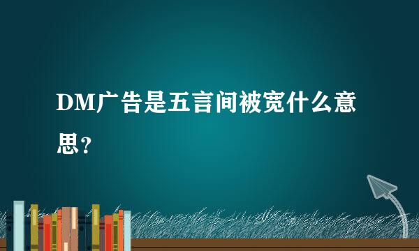 DM广告是五言间被宽什么意思？