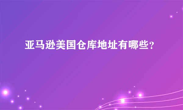 亚马逊美国仓库地址有哪些？