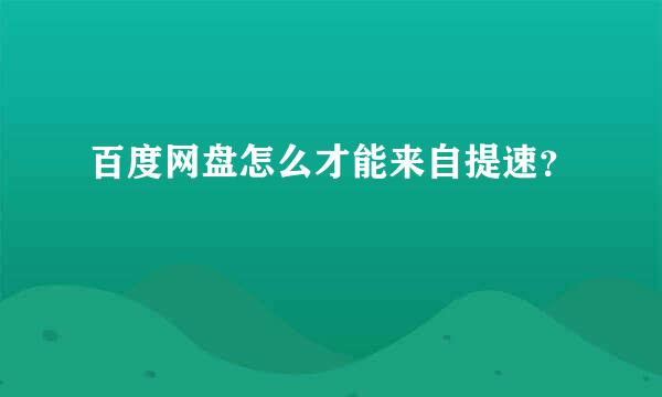 百度网盘怎么才能来自提速？