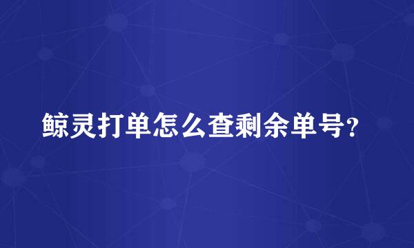 鲸灵打单怎么查剩余单号？