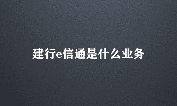 建行e信通是什么业务