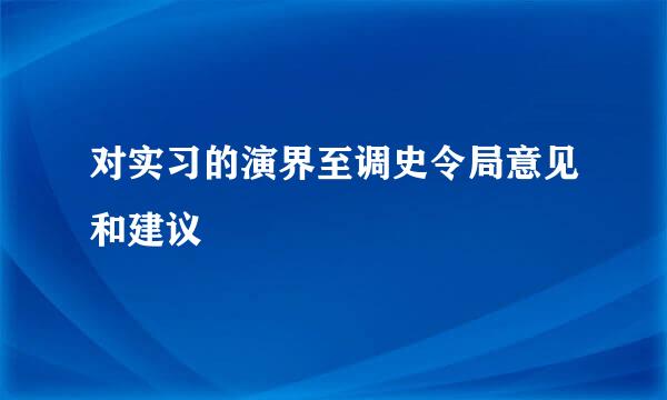 对实习的演界至调史令局意见和建议