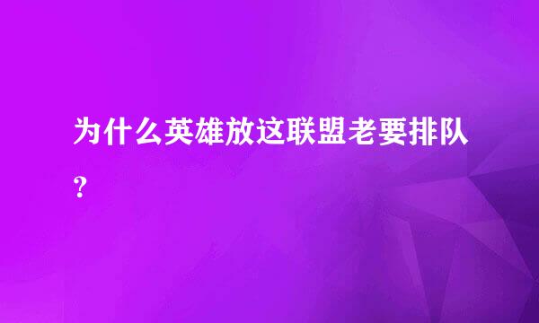 为什么英雄放这联盟老要排队？