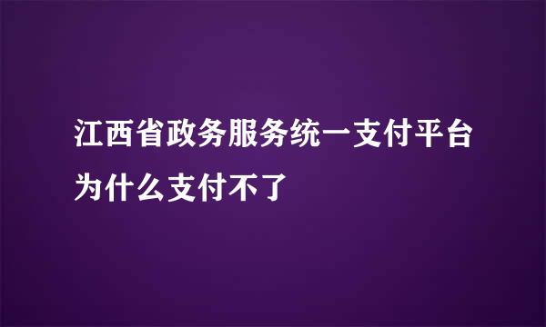 江西省政务服务统一支付平台为什么支付不了