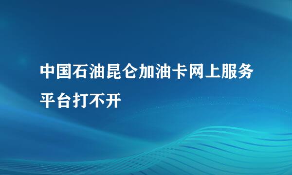 中国石油昆仑加油卡网上服务平台打不开