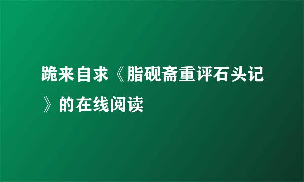 跪来自求《脂砚斋重评石头记》的在线阅读