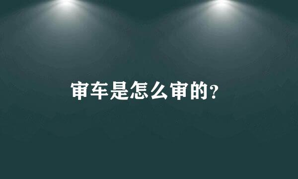 审车是怎么审的？