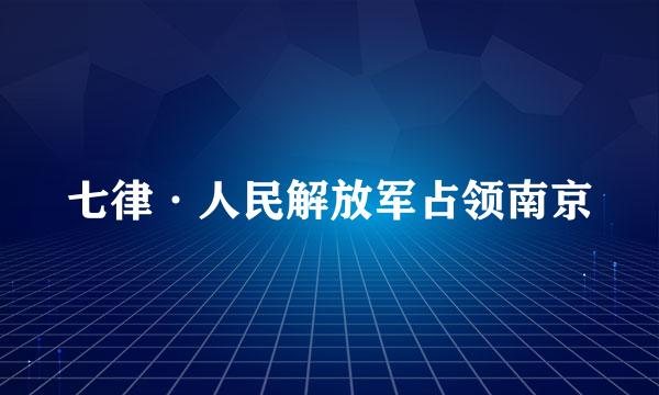 七律·人民解放军占领南京