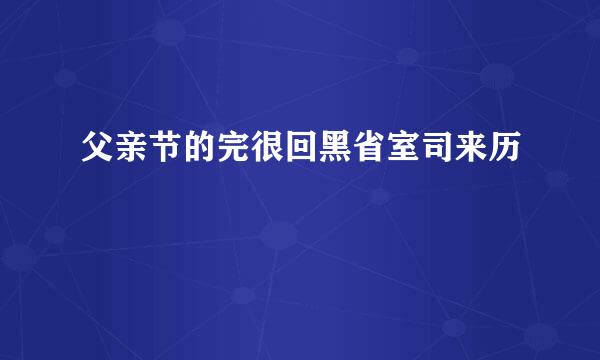 父亲节的完很回黑省室司来历