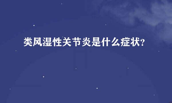 类风湿性关节炎是什么症状？