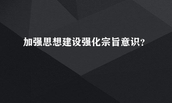 加强思想建设强化宗旨意识？